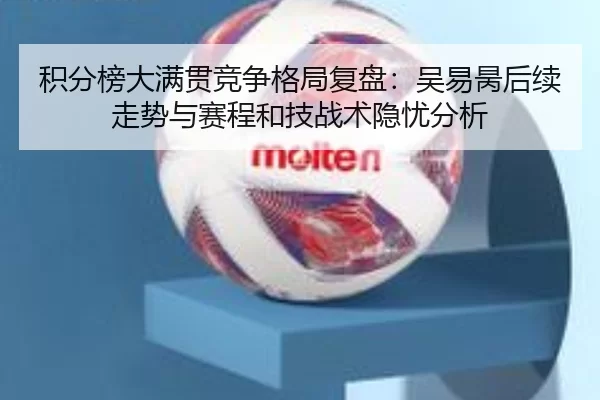 积分榜大满贯竞争格局复盘：吴易昺后续走势与赛程和技战术隐忧分析