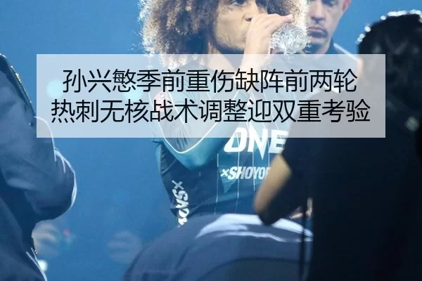 孙兴慜季前重伤缺阵前两轮 热刺无核战术调整迎双重考验 - Kaiyun